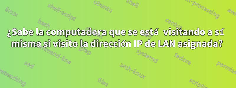 ¿Sabe la computadora que se está visitando a sí misma si visito la dirección IP de LAN asignada?