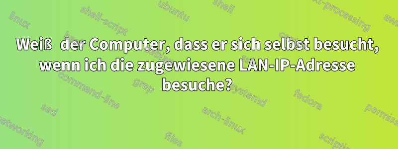 Weiß der Computer, dass er sich selbst besucht, wenn ich die zugewiesene LAN-IP-Adresse besuche?