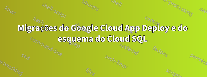 Migrações do Google Cloud App Deploy e do esquema do Cloud SQL