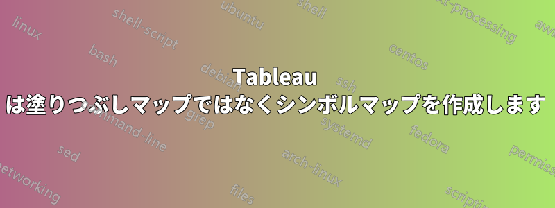 Tableau は塗りつぶしマップではなくシンボルマップを作成します
