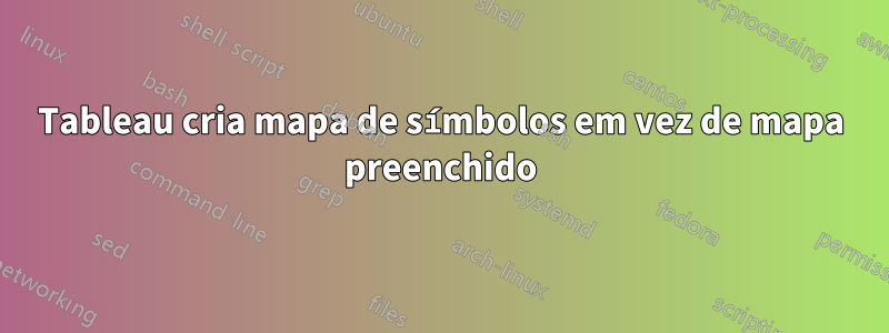 Tableau cria mapa de símbolos em vez de mapa preenchido