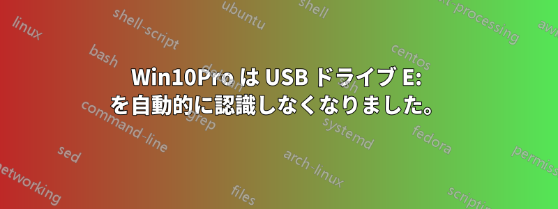 Win10Pro は USB ドライブ E: を自動的に認識しなくなりました。