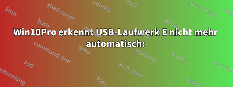 Win10Pro erkennt USB-Laufwerk E nicht mehr automatisch: