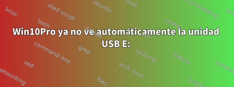 Win10Pro ya no ve automáticamente la unidad USB E: