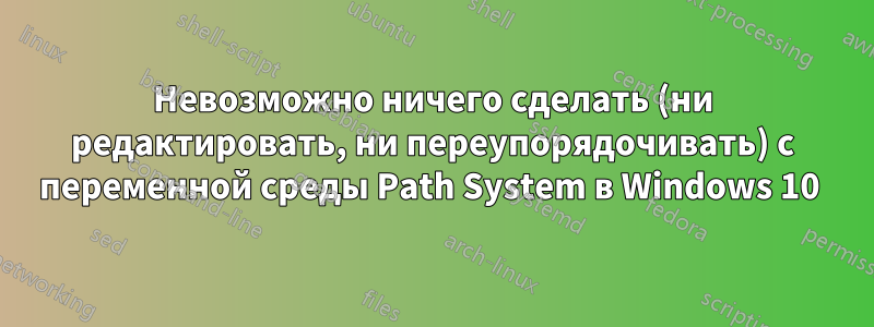 Невозможно ничего сделать (ни редактировать, ни переупорядочивать) с переменной среды Path System в Windows 10 