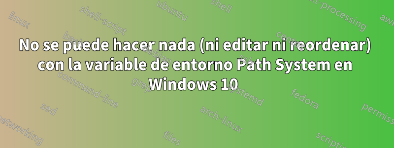 No se puede hacer nada (ni editar ni reordenar) con la variable de entorno Path System en Windows 10 