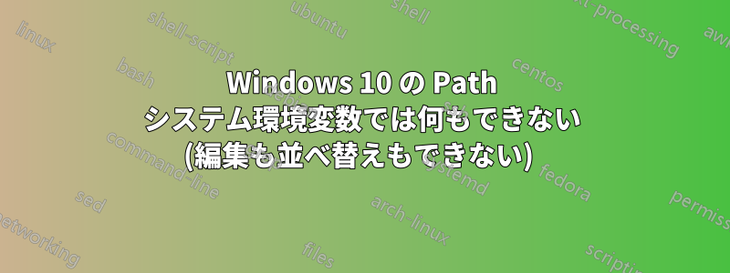 Windows 10 の Path システム環境変数では何もできない (編集も並べ替えもできない) 