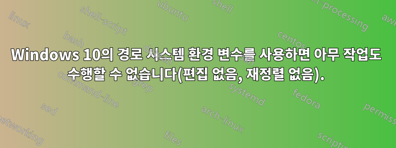 Windows 10의 경로 시스템 환경 변수를 사용하면 아무 작업도 수행할 수 없습니다(편집 없음, 재정렬 없음).