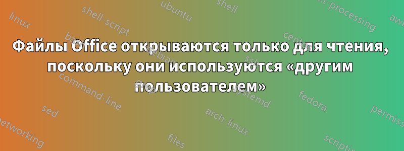 Файлы Office открываются только для чтения, поскольку они используются «другим пользователем»