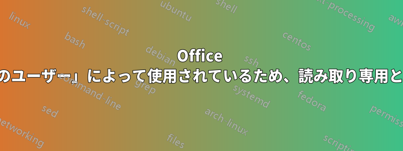 Office ファイルは「別のユーザー」によって使用されているため、読み取り専用として開かれます