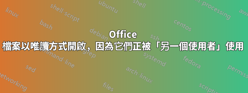 Office 檔案以唯讀方式開啟，因為它們正被「另一個使用者」使用