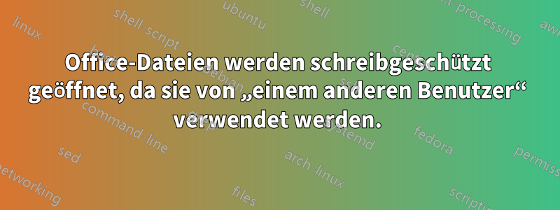 Office-Dateien werden schreibgeschützt geöffnet, da sie von „einem anderen Benutzer“ verwendet werden.
