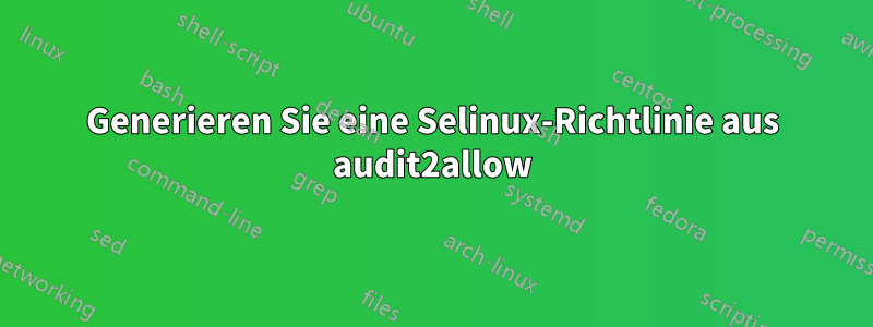 Generieren Sie eine Selinux-Richtlinie aus audit2allow