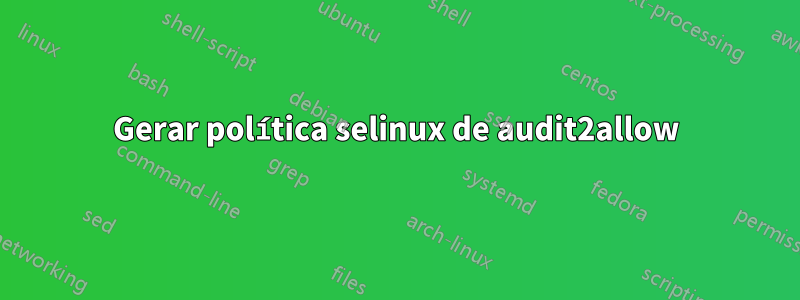 Gerar política selinux de audit2allow