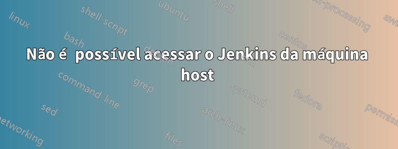 Não é possível acessar o Jenkins da máquina host