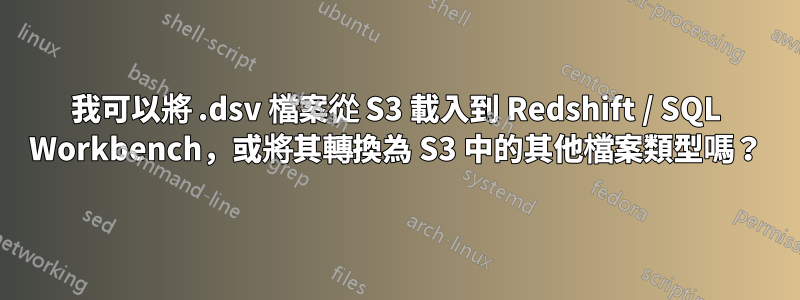 我可以將 .dsv 檔案從 S3 載入到 Redshift / SQL Workbench，或將其轉換為 S3 中的其他檔案類型嗎？