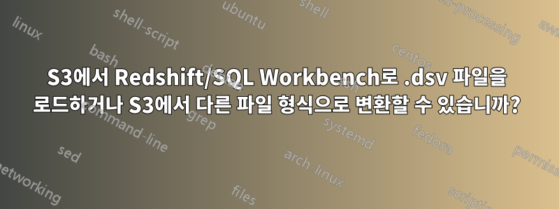 S3에서 Redshift/SQL Workbench로 .dsv 파일을 로드하거나 S3에서 다른 파일 형식으로 변환할 수 있습니까?