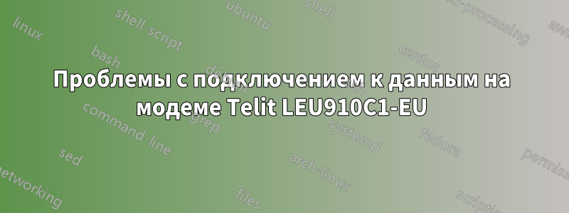 Проблемы с подключением к данным на модеме Telit LEU910C1-EU