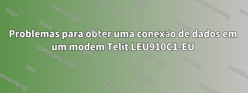 Problemas para obter uma conexão de dados em um modem Telit LEU910C1-EU