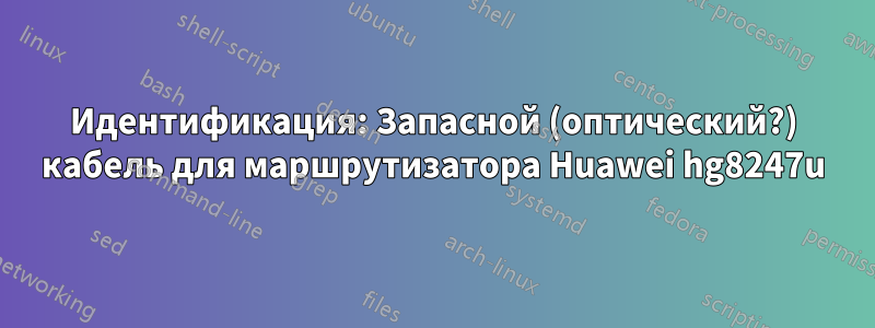 Идентификация: Запасной (оптический?) кабель для маршрутизатора Huawei hg8247u