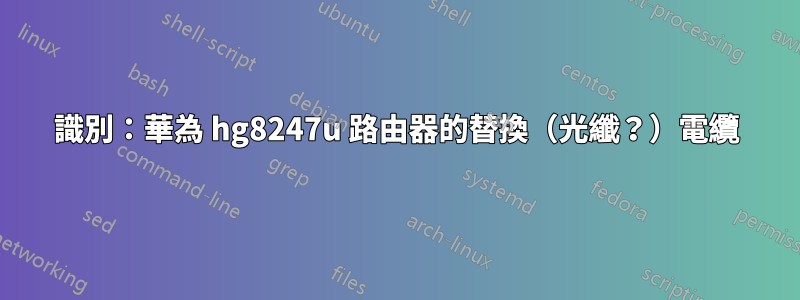 識別：華為 hg8247u 路由器的替換（光纖？）電纜