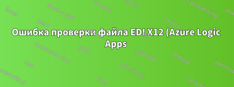 Ошибка проверки файла EDI X12 (Azure Logic Apps)