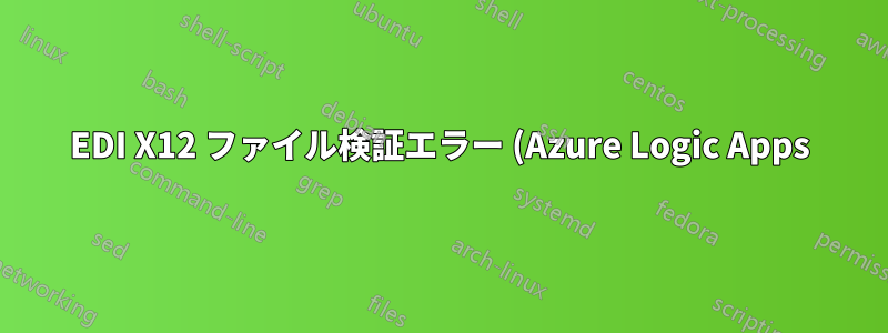 EDI X12 ファイル検証エラー (Azure Logic Apps)