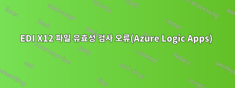 EDI X12 파일 유효성 검사 오류(Azure Logic Apps)