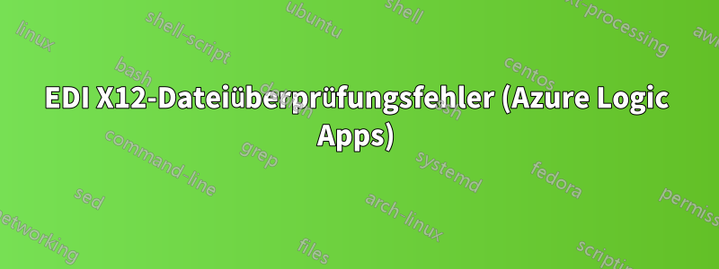 EDI X12-Dateiüberprüfungsfehler (Azure Logic Apps)