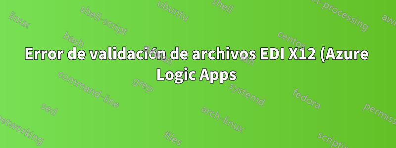 Error de validación de archivos EDI X12 (Azure Logic Apps)