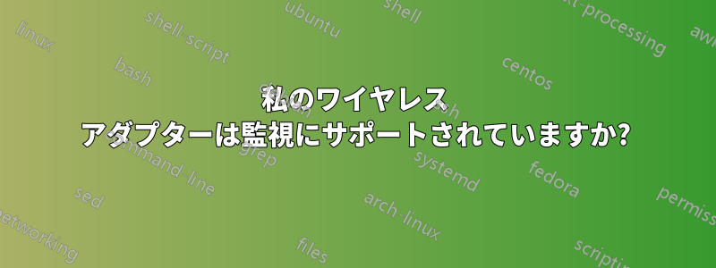私のワイヤレス アダプターは監視にサポートされていますか?