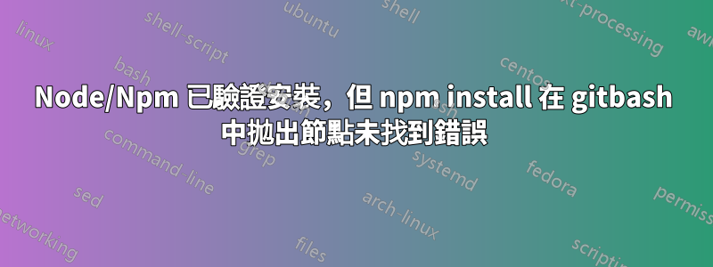 Node/Npm 已驗證安裝，但 npm install 在 gitbash 中拋出節點未找到錯誤