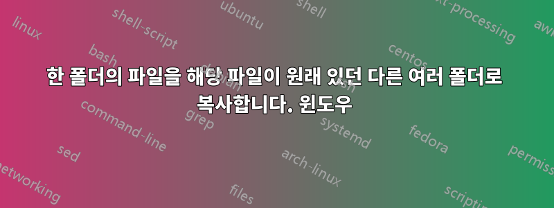 한 폴더의 파일을 해당 파일이 원래 있던 다른 여러 폴더로 복사합니다. 윈도우
