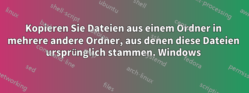 Kopieren Sie Dateien aus einem Ordner in mehrere andere Ordner, aus denen diese Dateien ursprünglich stammen. Windows