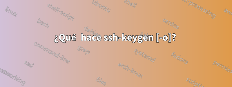 ¿Qué hace ssh-keygen [-o]?