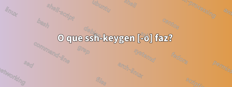 O que ssh-keygen [-o] faz?