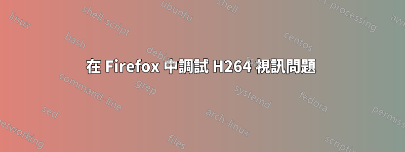 在 Firefox 中調試 H264 視訊問題