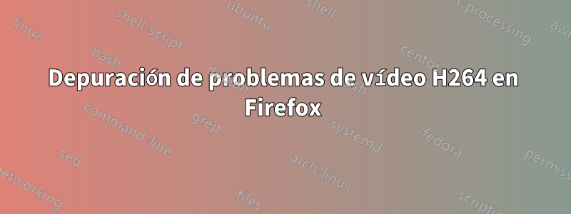Depuración de problemas de vídeo H264 en Firefox
