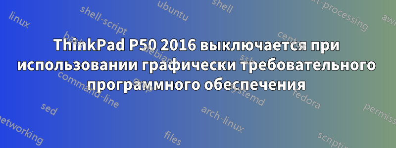 ThinkPad P50 2016 выключается при использовании графически требовательного программного обеспечения