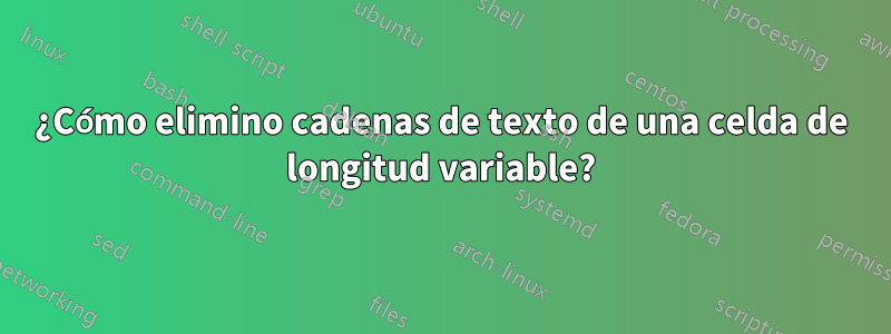 ¿Cómo elimino cadenas de texto de una celda de longitud variable?