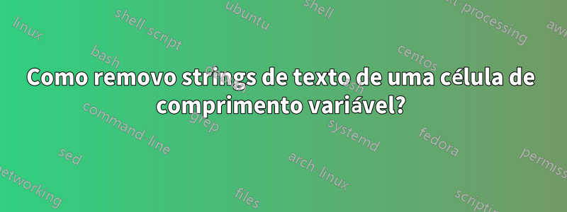 Como removo strings de texto de uma célula de comprimento variável?