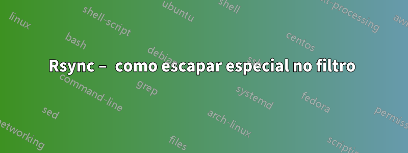 Rsync – como escapar especial no filtro