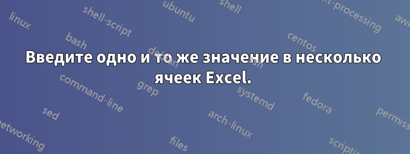 Введите одно и то же значение в несколько ячеек Excel.