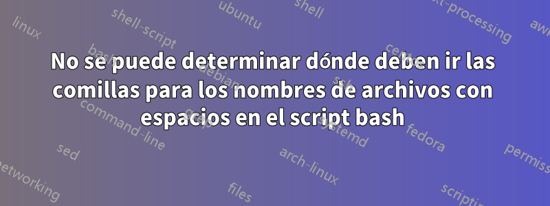 No se puede determinar dónde deben ir las comillas para los nombres de archivos con espacios en el script bash