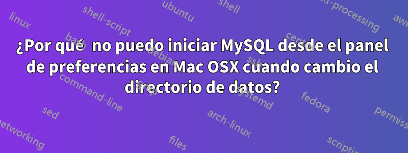 ¿Por qué no puedo iniciar MySQL desde el panel de preferencias en Mac OSX cuando cambio el directorio de datos?