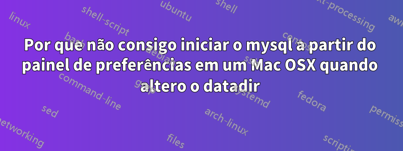 Por que não consigo iniciar o mysql a partir do painel de preferências em um Mac OSX quando altero o datadir