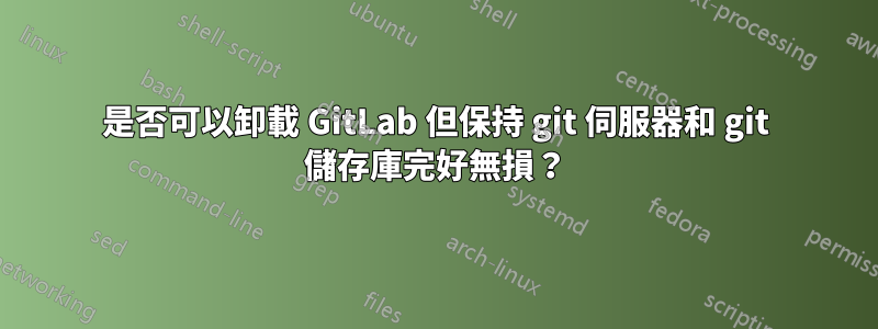 是否可以卸載 GitLab 但保持 git 伺服器和 git 儲存庫完好無損？