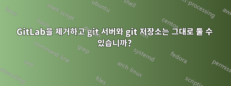 GitLab을 제거하고 git 서버와 git 저장소는 그대로 둘 수 있습니까?