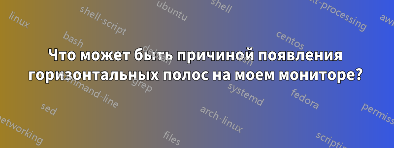 Что может быть причиной появления горизонтальных полос на моем мониторе?