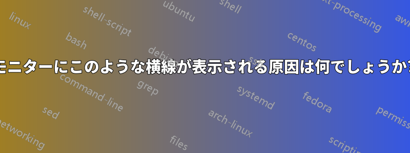 モニターにこのような横線が表示される原因は何でしょうか?